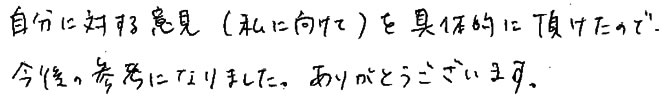 自分に対する意見を具体的に頂けたので今後の参考になりました